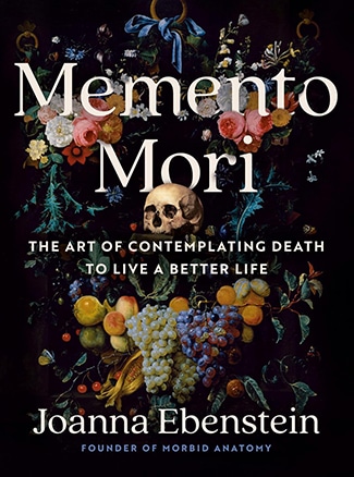 Book cover for "Memento Mori" by Joanna Ebenstein, featuring flowers, fruit, and a skull against a dark background. Subheading: "The Art of Contemplating Death to Make Friends with Death and Live a Better Life.
